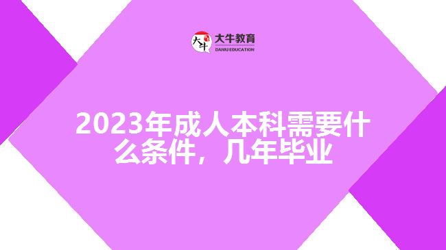 成人本科需要什么條件，幾年畢業(yè)