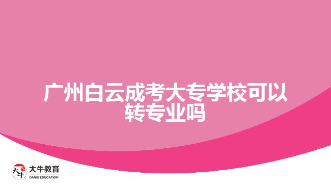 廣州白云成考大專學(xué)?？梢赞D(zhuǎn)專業(yè)嗎
