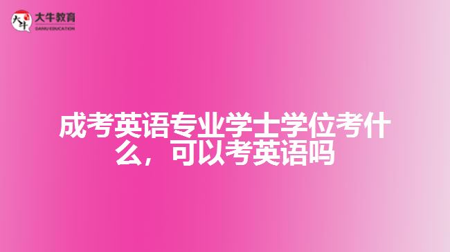 成考英語專業(yè)學(xué)士學(xué)位考什么，可以考英語嗎