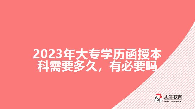 2023年大專學(xué)歷函授本科需要多久，有必要嗎