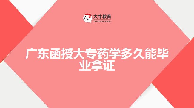 廣東函授大專藥學多久能畢業(yè)拿證