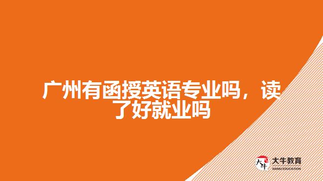 廣州有函授英語專業(yè)嗎，讀了好就業(yè)嗎