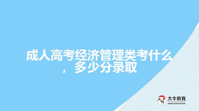 成考經濟管理類考什么，多少分錄取