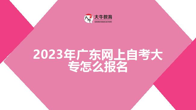 2023年廣東網上自考大專怎么報名