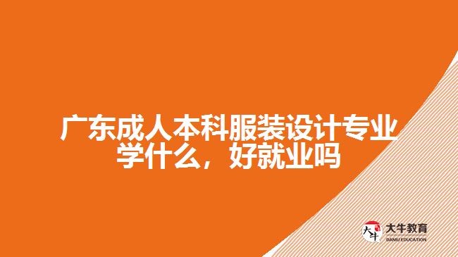 廣東成人本科服裝設計專業(yè)學什么，好就業(yè)嗎