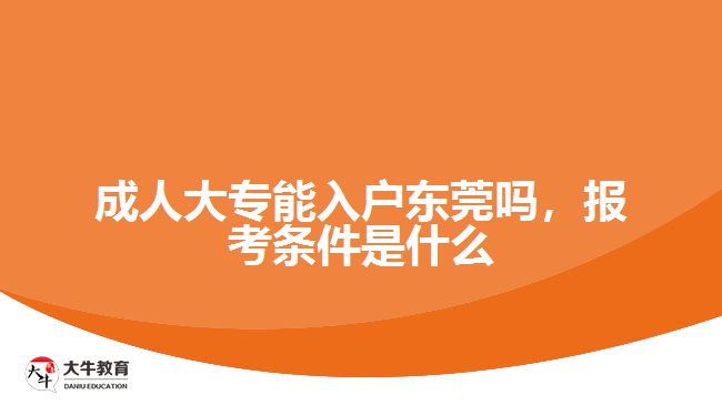成人大專能入戶東莞嗎，報(bào)考條件