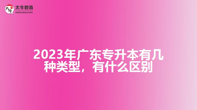 廣東專升本有幾種類型，有什么區(qū)別