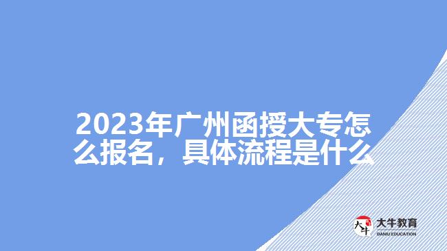 2023年廣州函授大專怎么報(bào)名，具體流程是什么