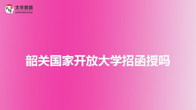 韶關國家開放大學招函授嗎