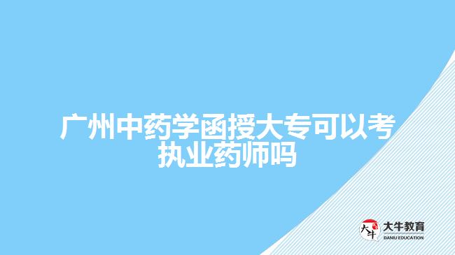 廣州中藥學函授大?？梢钥紙?zhí)業(yè)藥師嗎