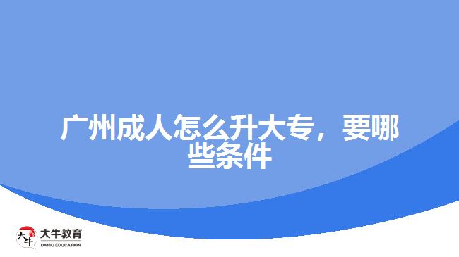 廣州成人怎么升大專，要哪些條件