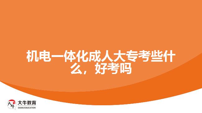 機(jī)電一體化成人大專考些什么，好考嗎