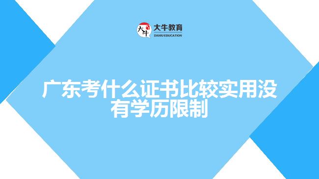廣東考什么證書比較實(shí)用沒(méi)有學(xué)歷限制