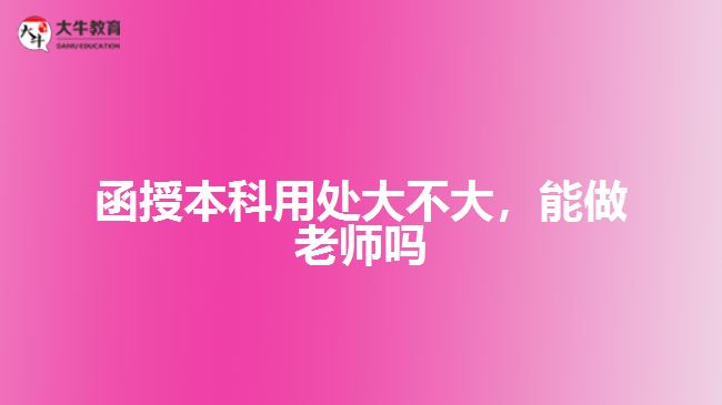 函授本科用處大不大，能做老師嗎