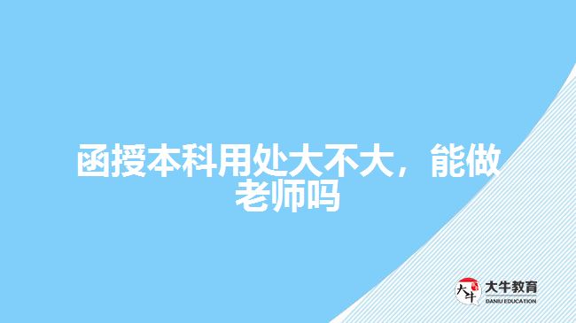 函授本科用處大不大，能做老師嗎