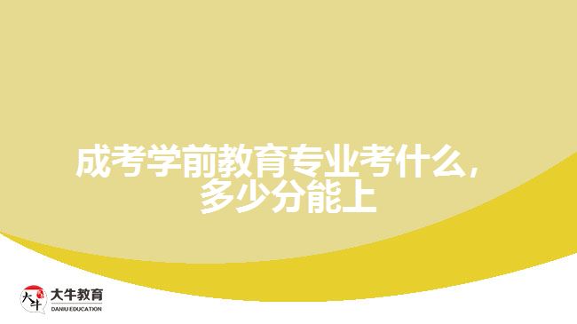 成考學(xué)前教育專業(yè)考什么，多少分能上