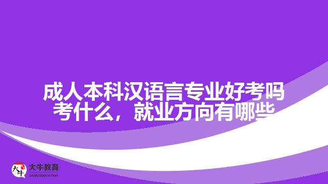 成人本科漢語言專業(yè)好考嗎考什么，就業(yè)方向有哪些
