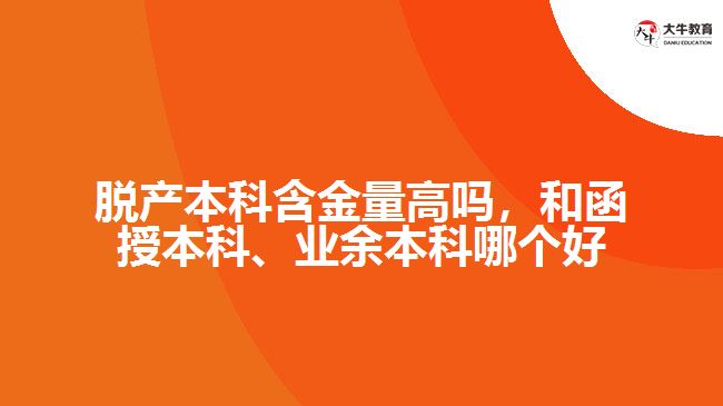脫產(chǎn)本科含金量高嗎，和函授本科、業(yè)余本科哪個好