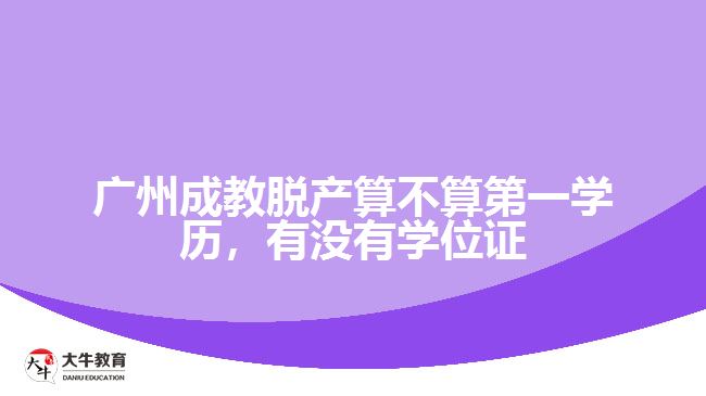 廣州成教脫產(chǎn)算不算第一學(xué)歷，有沒(méi)有學(xué)位證