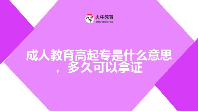 成人教育高起專是什么意思，多久可以拿證
