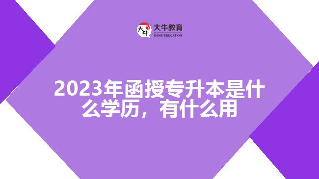 函授專升本是什么學(xué)歷，有什么用