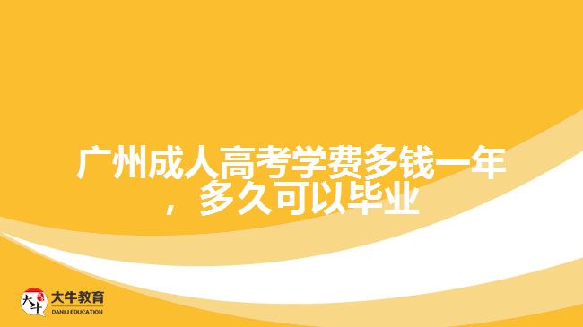 廣州成人高考學(xué)費(fèi)多錢一年，多久可以畢業(yè)