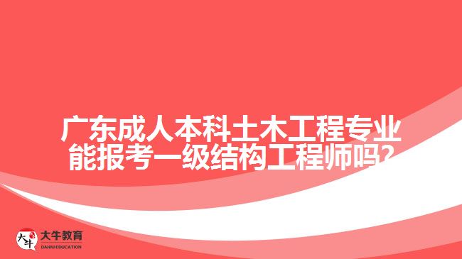 廣東成人本科土木工程專業(yè)能報(bào)考一級結(jié)構(gòu)工程師嗎?