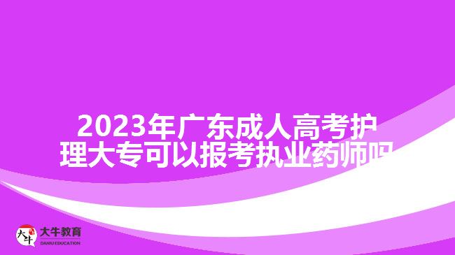 2023年廣東成人高考護(hù)理大?？梢詧?bào)考執(zhí)業(yè)藥師嗎