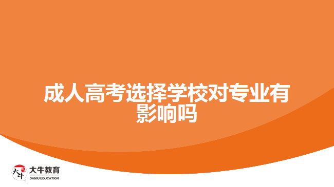 成人高考選擇學(xué)校對(duì)專業(yè)有影響嗎
