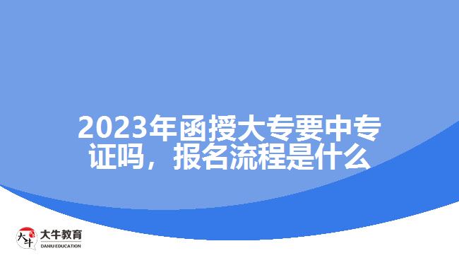 2023年函授大專要中專證嗎，報(bào)名流程是什么