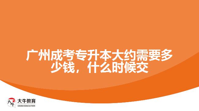廣州成考專升本大約需要多少錢，什么時(shí)候交