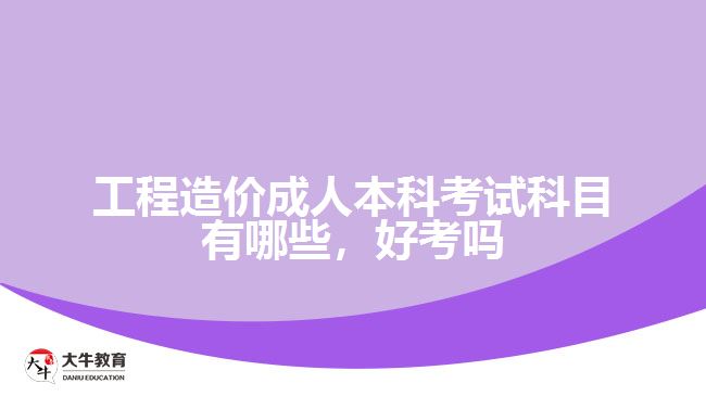 工程造價(jià)成人本科考試科目有哪些，好考嗎