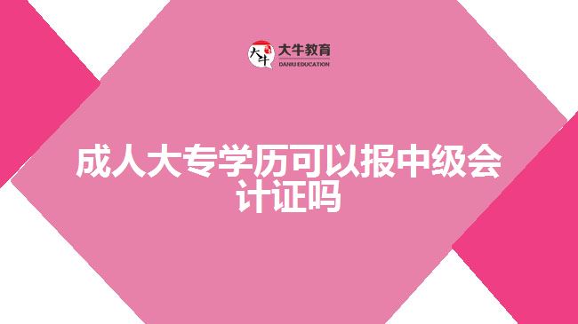 成人大專學歷可以報中級會計證嗎
