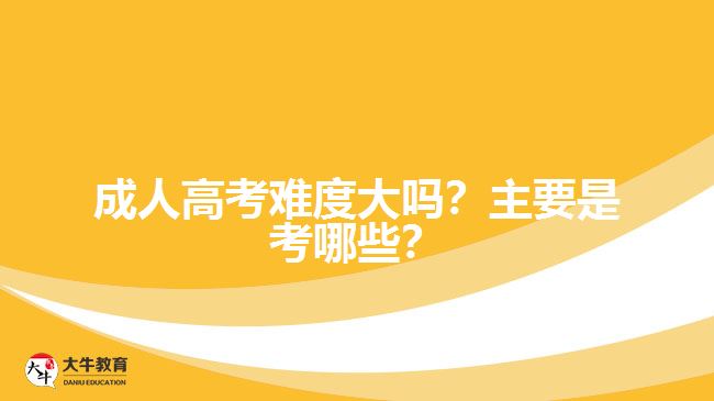 成人高考難度大嗎？主要是考哪些？