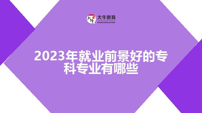 2023年就業(yè)前景好的?？茖I(yè)有哪些