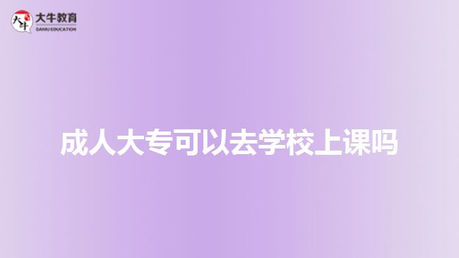 成人大?？梢匀W(xué)校上課嗎