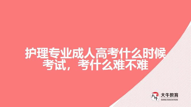護(hù)理專(zhuān)業(yè)成人高考什么時(shí)候考試，考什么難不難