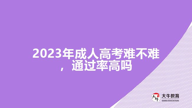 2023年成人高考難不難，通過率高嗎