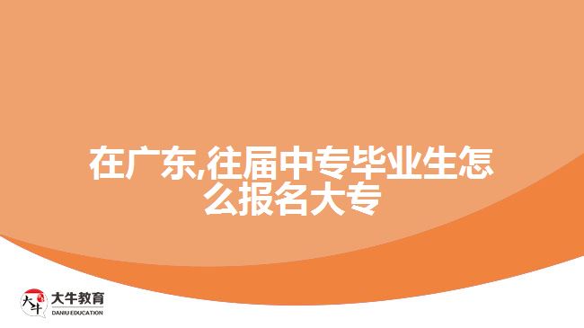 在廣東,往屆中專(zhuān)畢業(yè)生怎么報(bào)名大專(zhuān)
