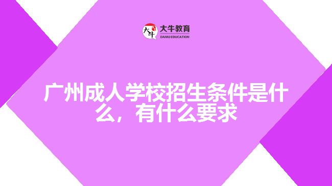 廣州成人學(xué)校招生條件是什么，有什么要求