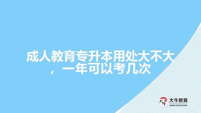 成人教育專升本用處大不大，一年可以考幾次