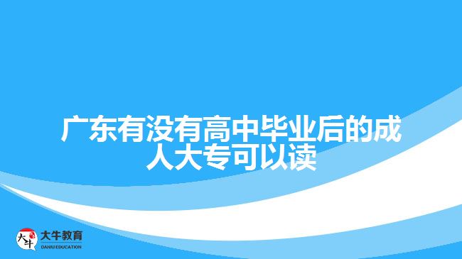 廣東有沒有高中畢業(yè)后的成人大?？梢宰x