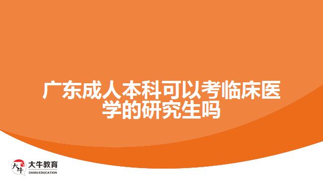 廣東成人本科可以考臨床醫(yī)學的研究生嗎