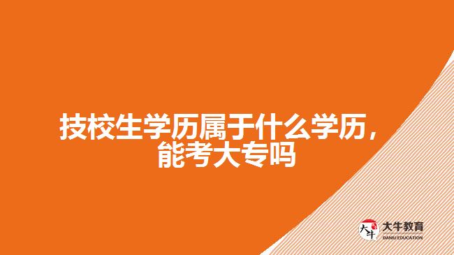 技校生學(xué)歷屬于什么學(xué)歷，能考大專嗎