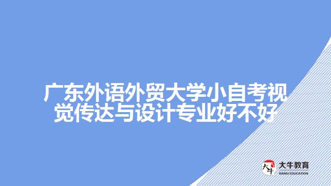 廣東外語(yǔ)外貿(mào)大學(xué)小自考視覺(jué)傳達(dá)與設(shè)計(jì)專(zhuān)業(yè)好不好