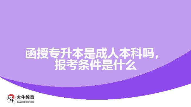 函授專升本是成人本科嗎，報考條件是什么