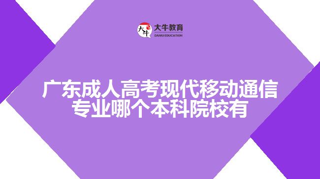 廣東成人高考現(xiàn)代移動通信專業(yè)哪個(gè)本科院校有