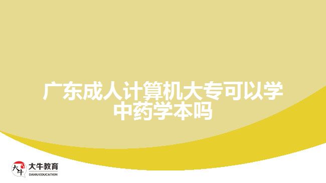 廣東成人計(jì)算機(jī)大?？梢詫W(xué)中藥學(xué)本嗎