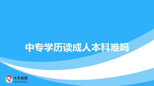 中專學歷讀成人本科難嗎