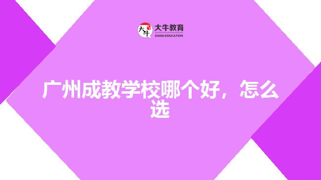 廣州成教學(xué)校哪個好，怎么選